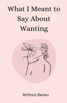 Paperback What I Meant to Say About Wanting Book