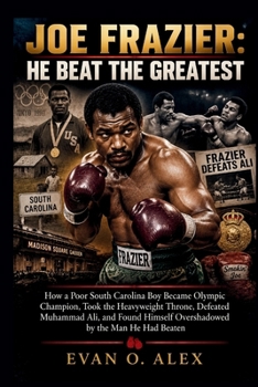 JOE FRAZIER: HE BEAT THE GREATEST (Collections of history you will love to know)