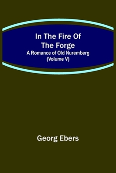 Paperback In The Fire Of The Forge; A Romance of Old Nuremberg (Volume V) Book