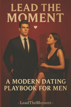 Paperback Lead The Moment: A Modern Dating Playbook for Men Book
