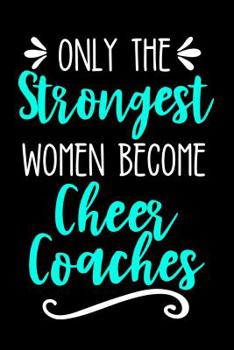 Paperback Only the Strongest Women Become Cheer Coaches: Lined Journal Notebook for Cheer Coaches, Cheerleading Instructors, End of Season Gift Book