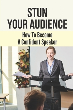 Paperback Stun Your Audience: How To Become A Confident Speaker: Win Over Any Audience Book