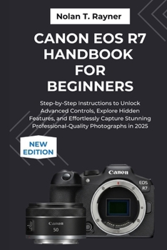 Paperback Canon EOS R7 Handbook For Beginners: Step-by-Step Instructions to Unlock Advanced Controls, Explore Hidden Features, and Effortlessly Capture Stunning Book
