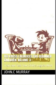 Paperback 113 Chess Exercices For Beginner Children volume 3: Train and Test Your Child's Logical Mind Book