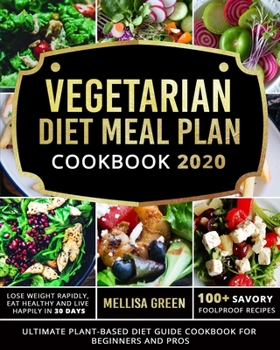 Vegetarian Diet Meal Plan Cookbook 2020: Ultimate Plant-Based Diet Guide Cookbook for Beginners and Pros| Lose Weight Rapidly, Eat Healthy and Live Happily In 30 Days| 100+ Savory Foolproof Recipes