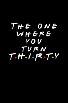 The One Where You Turn Thirty: Friends TV Show Inspired Birthday Gift for 30 Year Old Woman or Man Friends Fan | Blank Ruled Notebook Journal for 30th Birthday