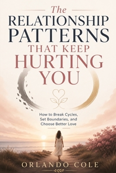 The Relationship Patterns That Keep Hurting You: How to Break Cycles, Set Boundaries, and Choose Better Love