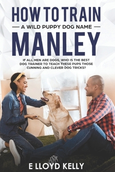 How to train A wild puppy dog name Manley: If all men are dogs, who is the best🐕 trainer to teach these puppies those clever cunning puppy dog tricks?