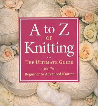 Paperback A to Z of Knitting: The Ultimate Guide for the Beginner to Advanced Knitter Book