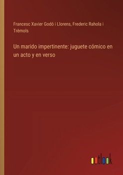 Un marido impertinente: juguete cómico en un acto y en verso (Spanish Edition)