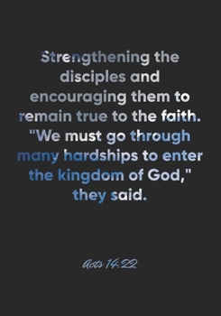 Acts 14: 22 Notebook: Strengthening the disciples and encouraging them to remain true to the faith. We must go through many hardships to enter the kingdom of God, th: Acts 14:22 Notebook, Bible Verse 