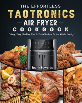 Paperback The Effortless TaoTronics Air Fryer Cookbook: Crispy, Easy, Healthy, Fast & Fresh Recipes for the Whole Family Book
