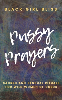 Paperback Pussy Prayers: Sacred and Sensual Rituals for Wild Women of Color Book
