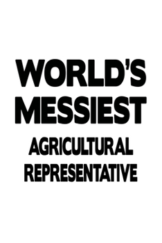 World's Messiest Agricultural Representative: Creative Agricultural Representative Notebook, Journal Gift, Diary, Doodle Gift or Notebook | 6 x 9 Compact Size- 109 Blank Lined Pages