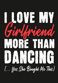 I love my girlfriend More Than Dance   (...yes,she bought me this): Journal-notebook funny quotes gift for Him,Dance lovers, Boyfriend Valentine Gift or any occasion