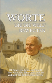 Worte, die die Welt bewegten: 111 Zitate von Johannes Paul II. über Gott, den Menschen und die Zukunft der katholischen Kirche (German Edition)