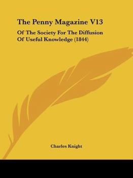 Paperback The Penny Magazine V13: Of The Society For The Diffusion Of Useful Knowledge (1844) Book