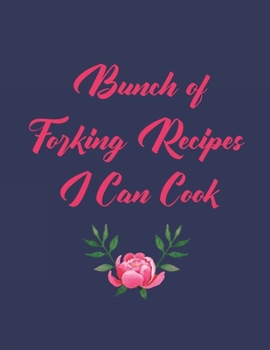 Bunch of Forking Recipes I Can Cook: My Blank Recipe Book Journal For Note Favorite Recipes, Perfect Gift Item For Your Friend, Wife, Mom And Anyone Who Love Cooking