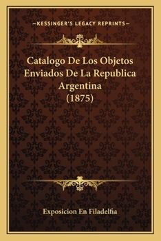 Paperback Catalogo De Los Objetos Enviados De La Republica Argentina (1875) [Spanish] Book