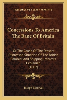 Paperback Concessions To America The Bane Of Britain: Or The Cause Of The Present Distressed Situation Of The British Colonial And Shipping Interests Explained Book