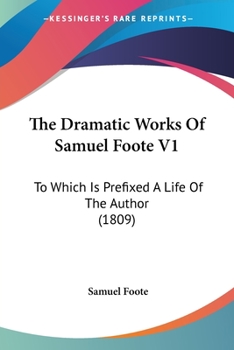 Paperback The Dramatic Works Of Samuel Foote V1: To Which Is Prefixed A Life Of The Author (1809) Book