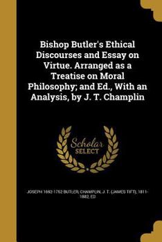 Paperback Bishop Butler's Ethical Discourses and Essay on Virtue. Arranged as a Treatise on Moral Philosophy; and Ed., With an Analysis, by J. T. Champlin Book