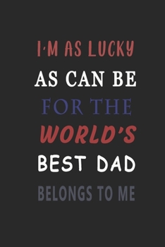 I'm As Lucky As Can Be for the World's Best Dad Belongs to Me : Journal 6 X 9, 120 Page Blank Lined Paperback Journal/Notebook