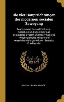 Hardcover Die vier Hauptrichtungen der modernen socialen Bewegung: Marxistische Socialdemokratie, Anarchismus, Eugen Dührings socialitäres System und Henry Geor [German] Book