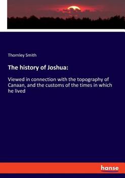 Paperback The history of Joshua: Viewed in connection with the topography of Canaan, and the customs of the times in which he lived Book