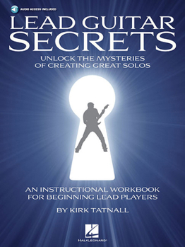 Lead Guitar Secrets: Unlock the Mysteries of Creating Great Solos