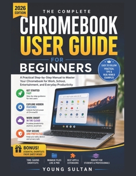 Chromebook User Guide for Beginners: A Practical Step-by-Step Manual to Master Your Chromebook for Work, School, Entertainment, and Everyday Productivity