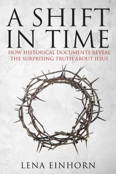 Hardcover A Shift in Time: How Historical Documents Reveal the Surprising Truth about Jesus Book