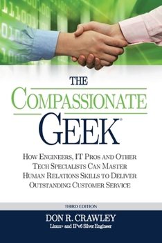 The Compassionate Geek: How Engineers, IT Pros, and Other Tech Specialists Can Master Human Relations Skills to Deliver Outstanding Customer Service