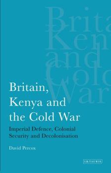Paperback Britain, Kenya and the Cold War: Imperial Defence, Colonial Security and Decolonisation Book