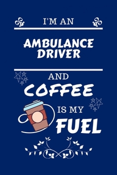 Paperback I'm An Ambulance Driver And Coffee Is My Fuel: Perfect Gag Gift For An Ambulance Driver Who Loves Their Coffee - Blank Lined Notebook Journal - 100 Pa Book