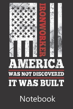 Ironworker America Was Not Discovered Is Was Built: Blank Lined Notebook Write To Do Lists, Drawing, Meeting Note, Goal Setting, Funny Gifts For Christmas Birthday