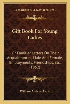 Paperback Gift Book For Young Ladies: Or Familiar Letters On Their Acquaintances, Male And Female, Employments, Friendships, Etc. (1852) Book