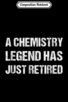 Composition Notebook: A Chemistry Legend Has Just Retired - Chemist Retirement Journal/Notebook Blank Lined Ruled 6x9 100 Pages