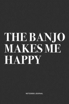 The Banjo Makes Me Happy: A 6x9 Inch Diary Notebook Journal With A Bold Text Font Slogan On A Matte Cover and 120 Blank Lined Pages Makes A Great Alternative To A Card