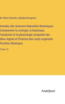 Hardcover Annales des Sciences Naturelles Botaniques; Comprenant la zoologie, la botanique, l'anatomie et la physiologie comparée des dèux règnes et l'histoire [French] Book