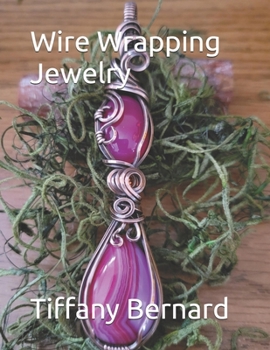 Wire Wrapping Jewelry: Beginner Friendly Step-by-Step Instructions Featuring Full Color Photos to Create a Beautiful Piece of Wearable Art Featuring a ... Book #19 Wire Wrapping Jewelry Series
