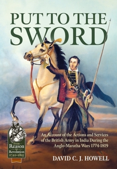 Put to the Sword: An Account of the Actions and Services of the British Army in India During the Anglo-Maratha Wars 1774-1819