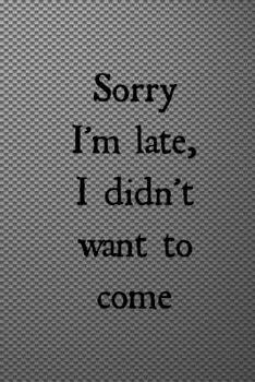 Paperback Sorry I'm late, I didn't want to come: Grey and black grid effect funny slogan notebook Book