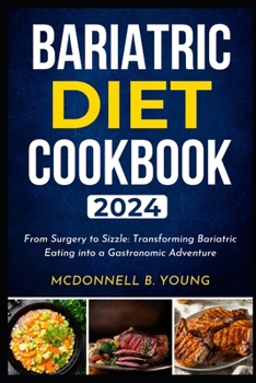 BARIATRIC DIET COOKBOOK 2024: From Surgery to Sizzle: Transforming Bariatric Eating into a Gastronomic Adventure