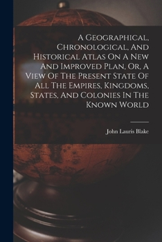 Paperback A Geographical, Chronological, And Historical Atlas On A New And Improved Plan, Or, A View Of The Present State Of All The Empires, Kingdoms, States, Book