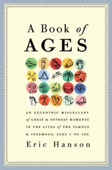 Hardcover A Book of Ages: An Eccentric Miscellany of Great & Offbeat Moments in the Lives of the Famous & Infamous, Ages 1 to 100 Book