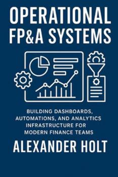 Paperback Operational FP&A Systems: Building Dashboards, Automations, and Analytics Infrastructure for Modern Finance Teams Book