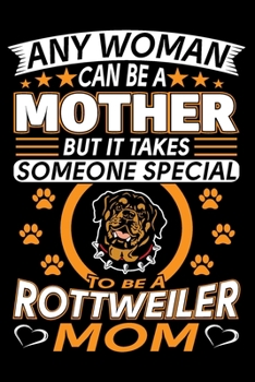 Paperback Any Woman Can Be A Mother But It Takes Someone Special To Be A Rottweiler Mom: Rottweiler Journal Notebook Best Gifts For Rottweiler Mom And Who Love Book