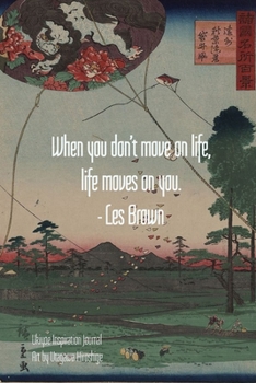 When you don't move on life, life moves on you. - Les Brown: Ukiyoe Inspirational Journal Art by Utagawa Hiroshige: Timeless Ukiyoe Journal/Notebook/Planner/Diary/Logbook/Writing book