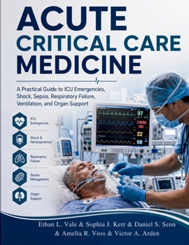 Acute Critical Care Medicine: A Practical Guide to ICU Emergencies, Shock, Sepsis, Respiratory Failure, Ventilation, and Organ Support